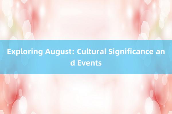 Exploring August: Cultural Significance and Events