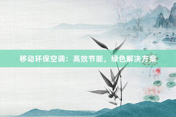 移动环保空调：高效节能，绿色解决方案